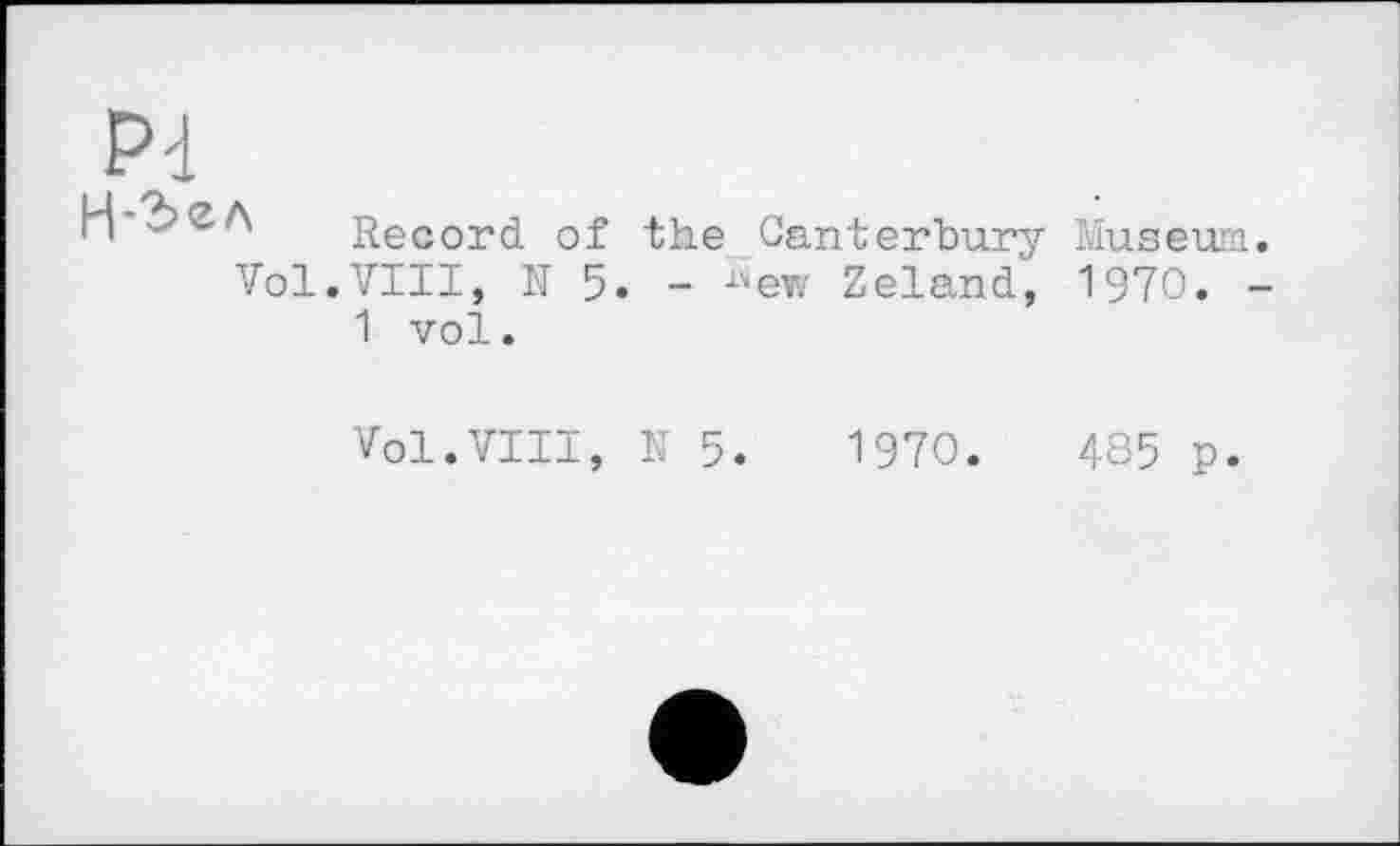 ﻿Pd
Record of the Canterbury Museum. Vol.VIII, N 5. - -**ew Zeland, 1970. -1 vol.
Vol.VIII, N 5.	1970.	485 p.